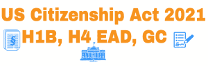 US Citizenship Act of 2021 - Biden - H1B - H4 EAD Info